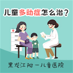 医院排名！黑龙江附一儿童医院专家周佳鹤：儿童多动症怎么治